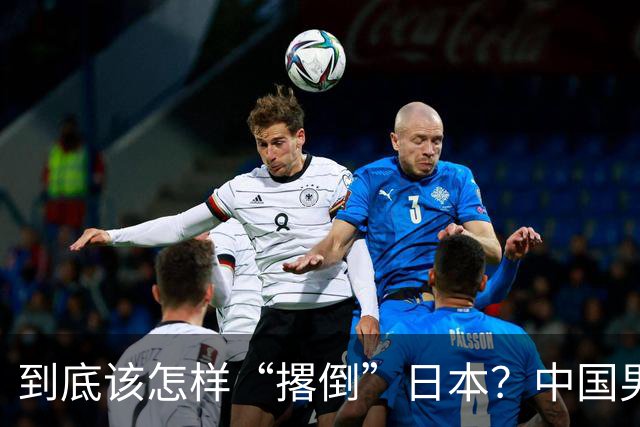 到底该怎样“撂倒”日本？中国男篮惨败日本，前国手李根：我要在场上，高低也得撂倒一个